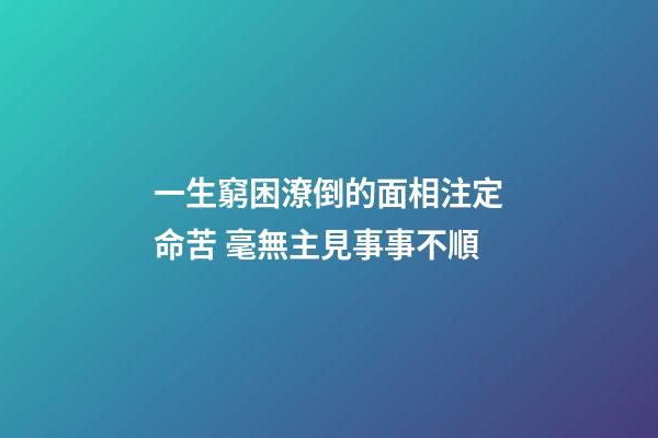 一生窮困潦倒的面相注定命苦 毫無主見事事不順